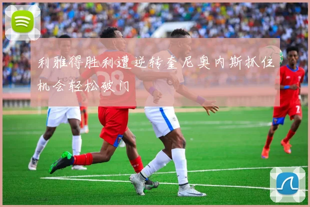 利雅得胜利遭逆转奎尼奥内斯抓住机会轻松破门