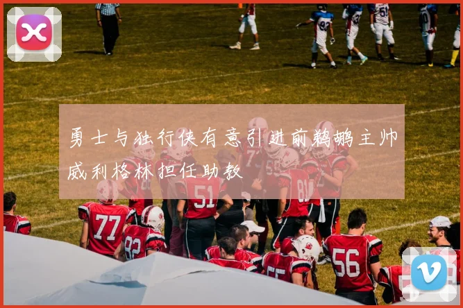 勇士与独行侠有意引进前鹈鹕主帅威利格林担任助教
