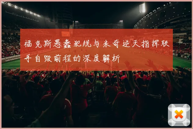 福克斯愚蠢犯规与米奇逆天指挥联手自毁前程的深度解析