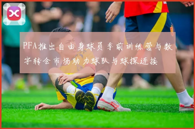 PFA推出自由身球员季前训练营与数字转会市场助力球队与球探连接