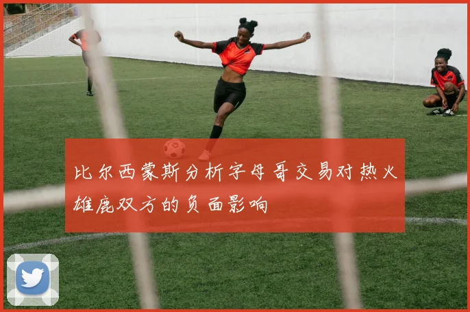 比尔西蒙斯分析字母哥交易对热火雄鹿双方的负面影响