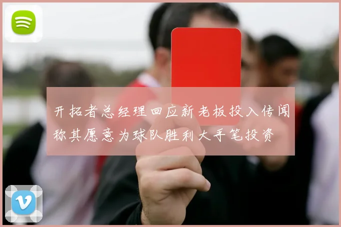 开拓者总经理回应新老板投入传闻称其愿意为球队胜利大手笔投资