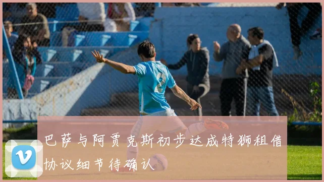 巴萨与阿贾克斯初步达成特狮租借协议细节待确认