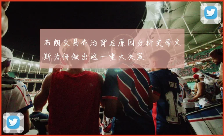 布朗交易乔治背后原因分析史蒂文斯为何做出这一重大决策
