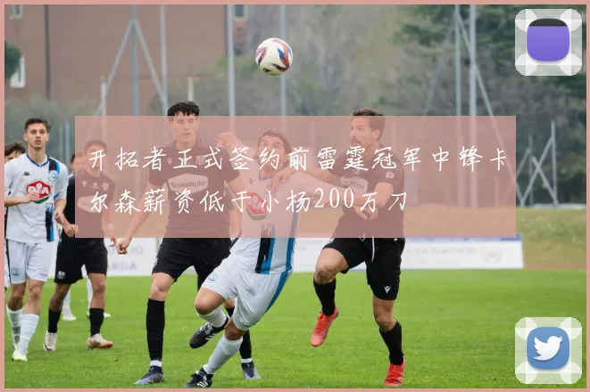 开拓者正式签约前雷霆冠军中锋卡尔森薪资低于小杨200万刀