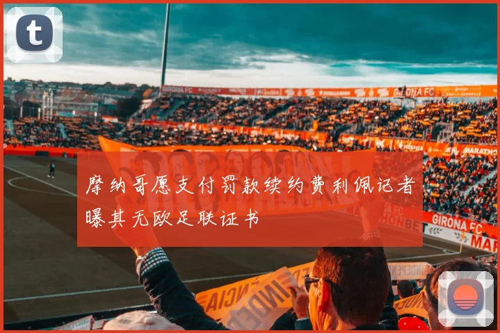 摩纳哥愿支付罚款续约费利佩记者曝其无欧足联证书