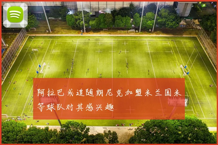 阿拉巴或追随朗尼克加盟米兰国米等球队对其感兴趣