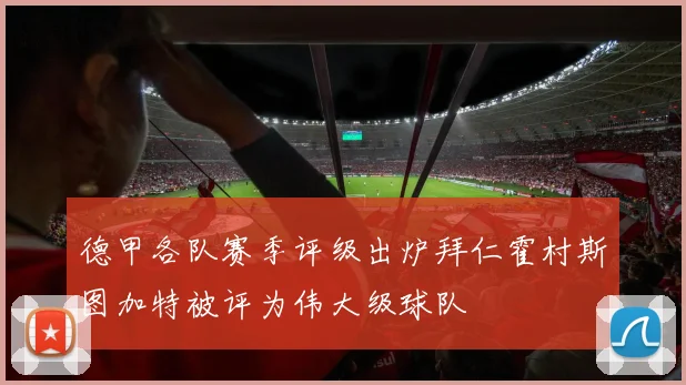 德甲各队赛季评级出炉拜仁霍村斯图加特被评为伟大级球队