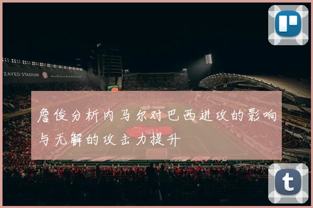 詹俊分析内马尔对巴西进攻的影响与无解的攻击力提升